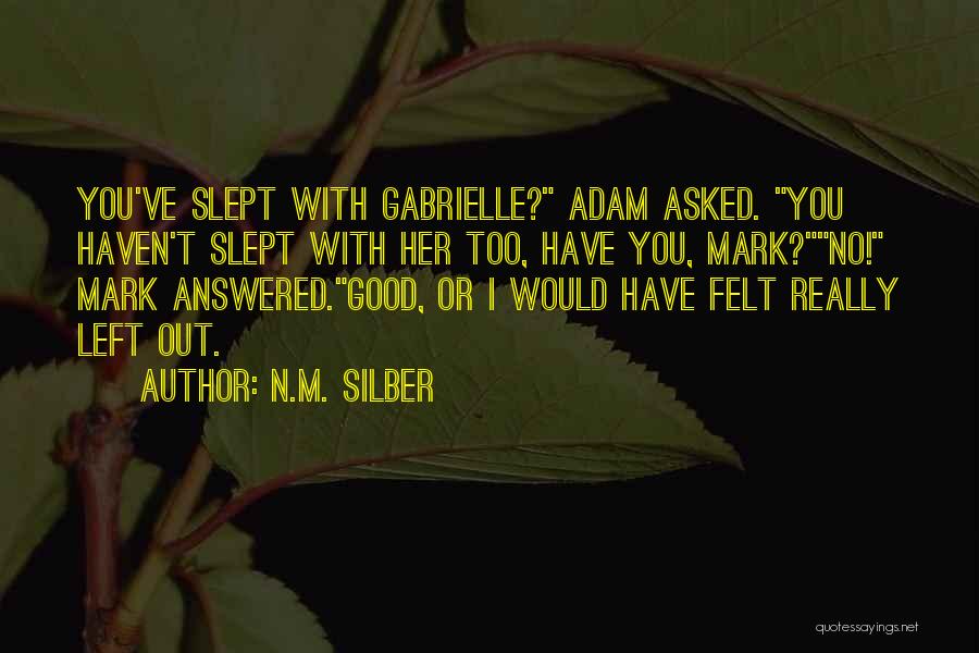 N.M. Silber Quotes: You've Slept With Gabrielle? Adam Asked. You Haven't Slept With Her Too, Have You, Mark?no! Mark Answered.good, Or I Would