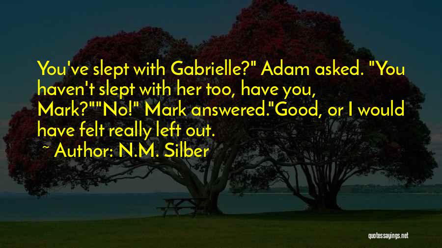 N.M. Silber Quotes: You've Slept With Gabrielle? Adam Asked. You Haven't Slept With Her Too, Have You, Mark?no! Mark Answered.good, Or I Would