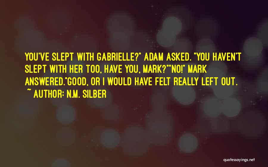 N.M. Silber Quotes: You've Slept With Gabrielle? Adam Asked. You Haven't Slept With Her Too, Have You, Mark?no! Mark Answered.good, Or I Would