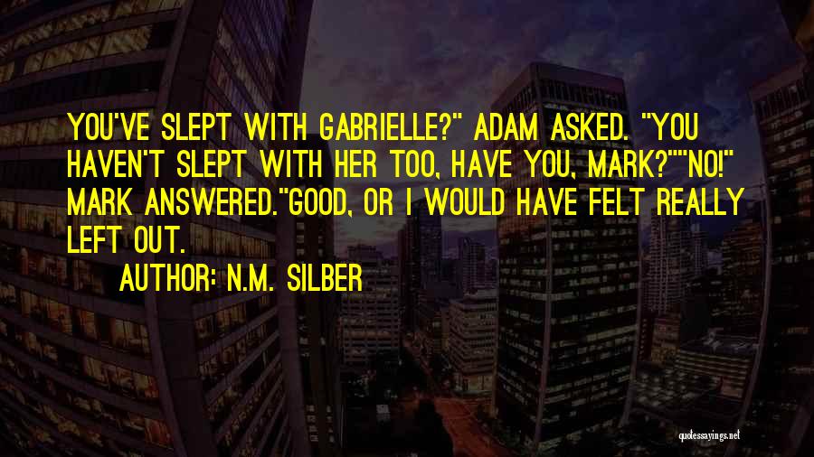 N.M. Silber Quotes: You've Slept With Gabrielle? Adam Asked. You Haven't Slept With Her Too, Have You, Mark?no! Mark Answered.good, Or I Would