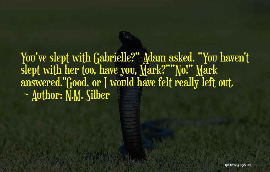 N.M. Silber Quotes: You've Slept With Gabrielle? Adam Asked. You Haven't Slept With Her Too, Have You, Mark?no! Mark Answered.good, Or I Would