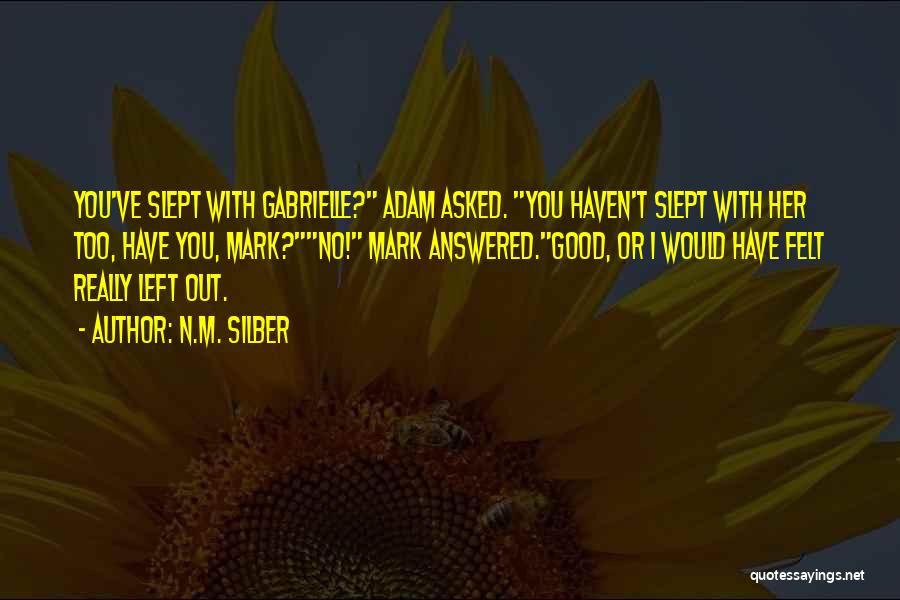 N.M. Silber Quotes: You've Slept With Gabrielle? Adam Asked. You Haven't Slept With Her Too, Have You, Mark?no! Mark Answered.good, Or I Would
