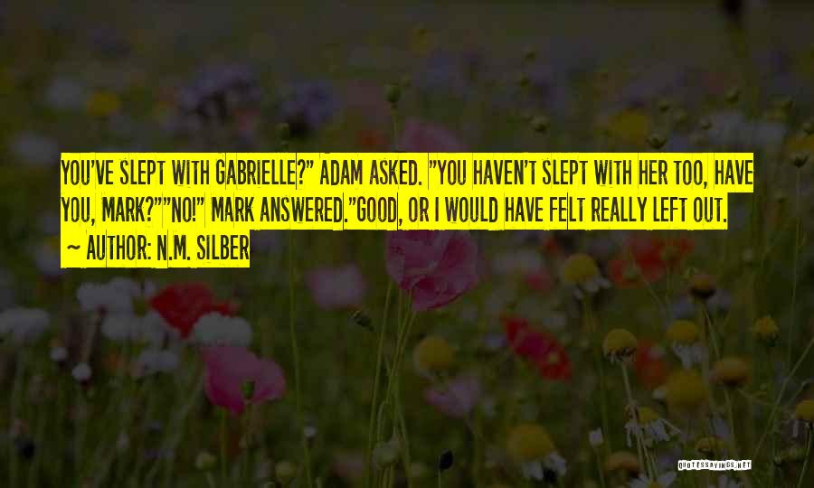 N.M. Silber Quotes: You've Slept With Gabrielle? Adam Asked. You Haven't Slept With Her Too, Have You, Mark?no! Mark Answered.good, Or I Would