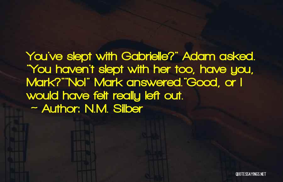 N.M. Silber Quotes: You've Slept With Gabrielle? Adam Asked. You Haven't Slept With Her Too, Have You, Mark?no! Mark Answered.good, Or I Would