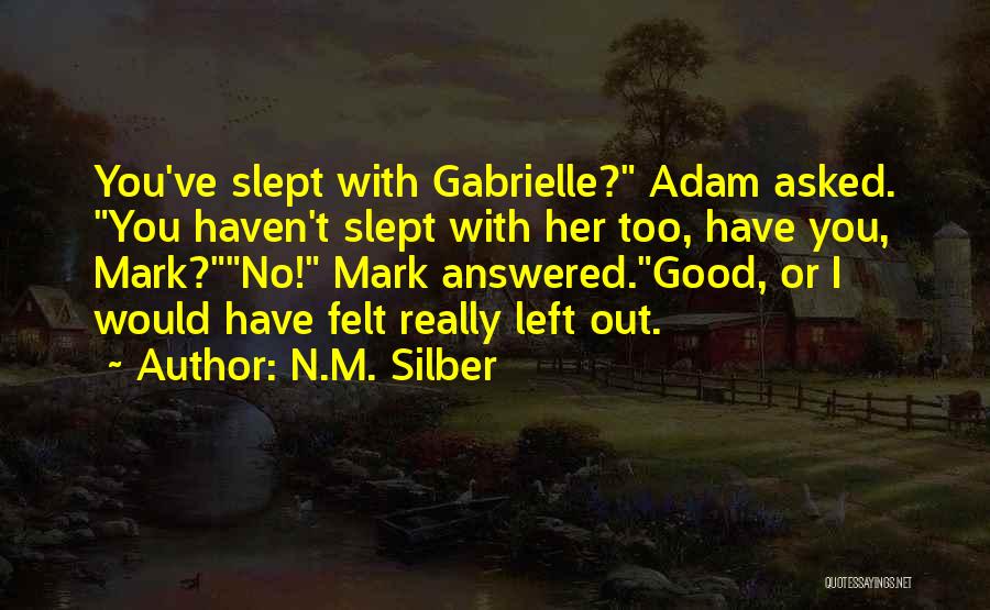 N.M. Silber Quotes: You've Slept With Gabrielle? Adam Asked. You Haven't Slept With Her Too, Have You, Mark?no! Mark Answered.good, Or I Would