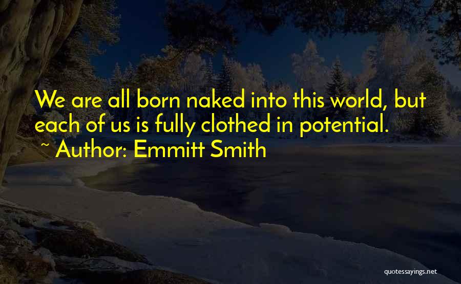 Emmitt Smith Quotes: We Are All Born Naked Into This World, But Each Of Us Is Fully Clothed In Potential.