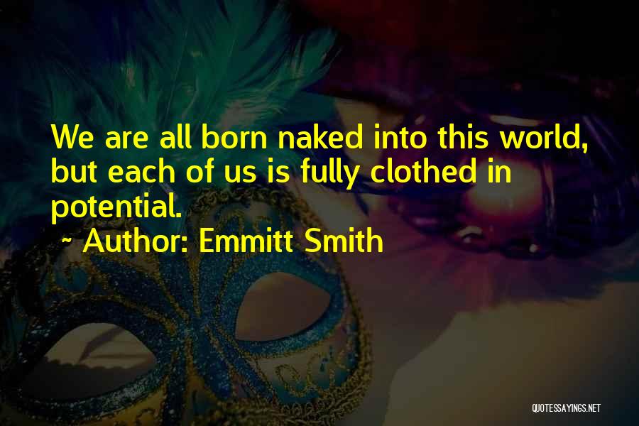 Emmitt Smith Quotes: We Are All Born Naked Into This World, But Each Of Us Is Fully Clothed In Potential.
