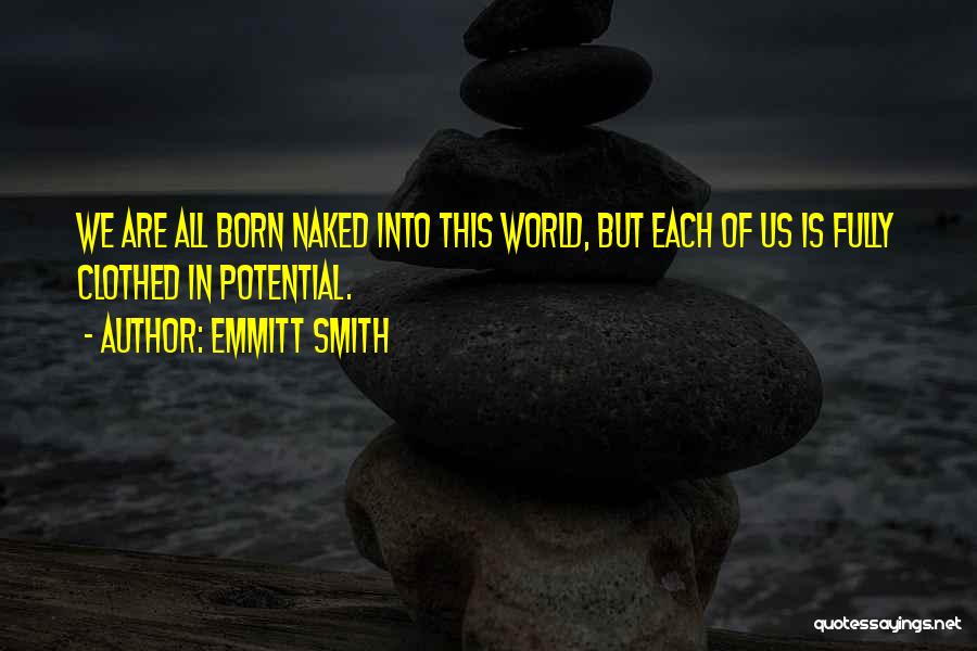 Emmitt Smith Quotes: We Are All Born Naked Into This World, But Each Of Us Is Fully Clothed In Potential.