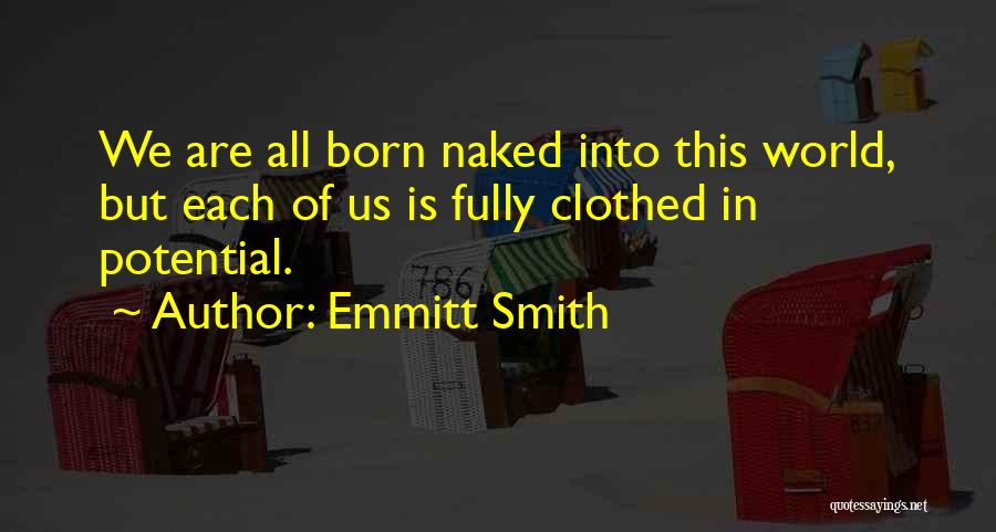 Emmitt Smith Quotes: We Are All Born Naked Into This World, But Each Of Us Is Fully Clothed In Potential.