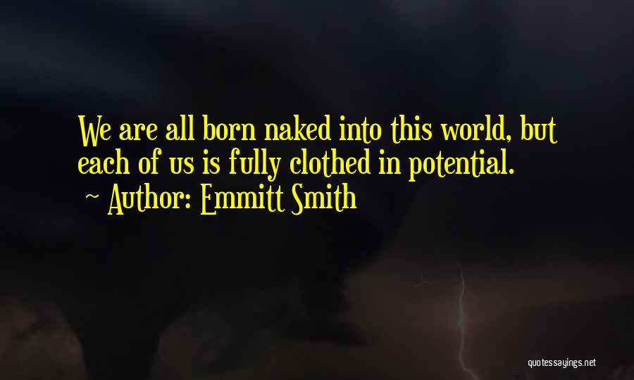 Emmitt Smith Quotes: We Are All Born Naked Into This World, But Each Of Us Is Fully Clothed In Potential.