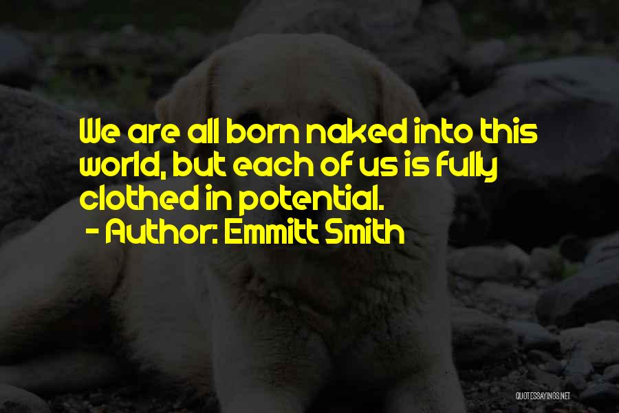 Emmitt Smith Quotes: We Are All Born Naked Into This World, But Each Of Us Is Fully Clothed In Potential.