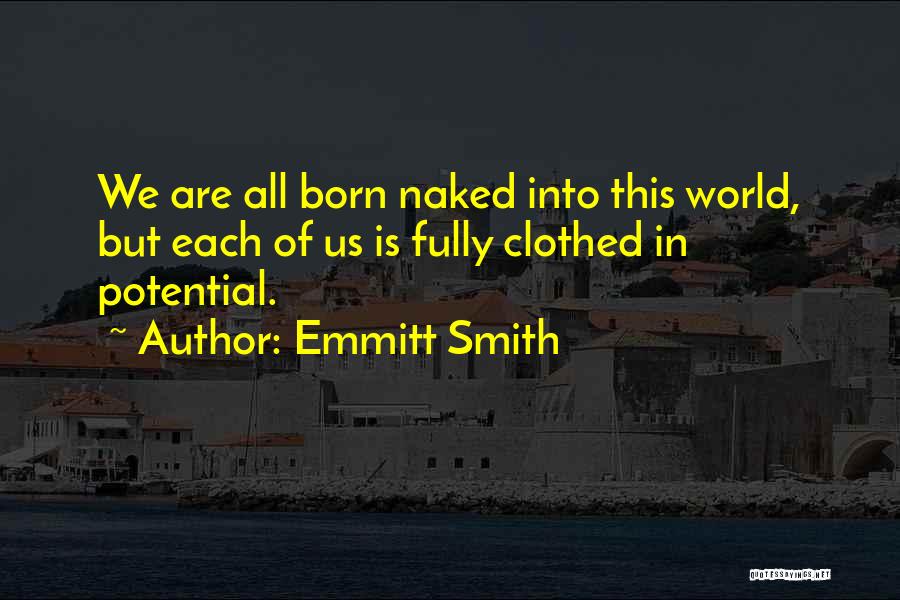 Emmitt Smith Quotes: We Are All Born Naked Into This World, But Each Of Us Is Fully Clothed In Potential.