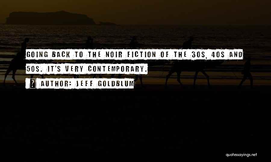 Jeff Goldblum Quotes: Going Back To The Noir Fiction Of The 30s, 40s And 50s. It's Very Contemporary.