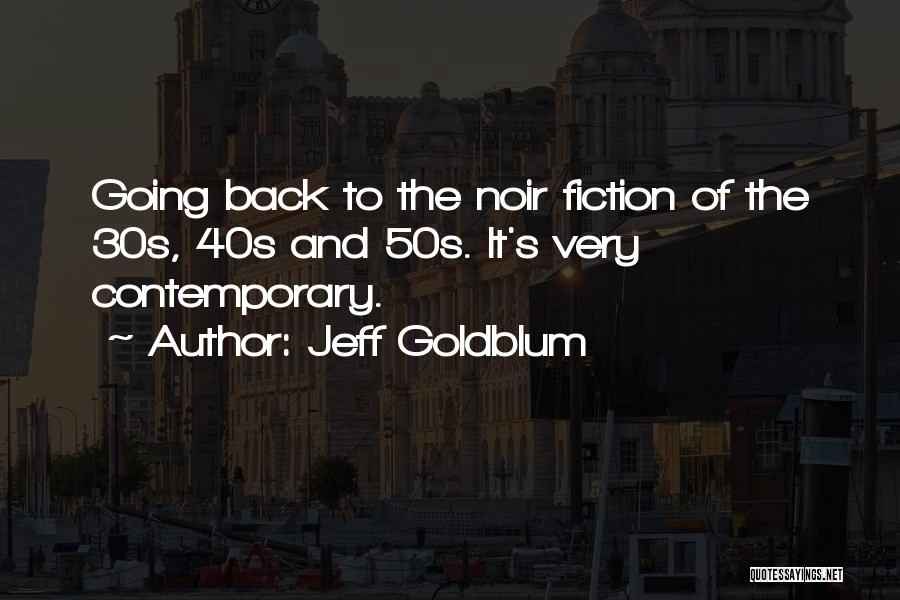 Jeff Goldblum Quotes: Going Back To The Noir Fiction Of The 30s, 40s And 50s. It's Very Contemporary.