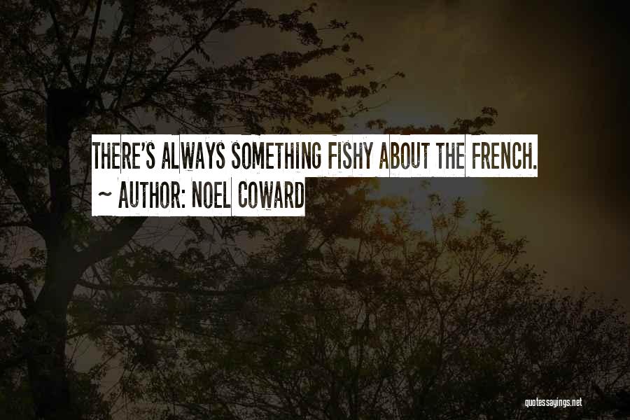 Noel Coward Quotes: There's Always Something Fishy About The French.