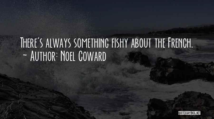 Noel Coward Quotes: There's Always Something Fishy About The French.