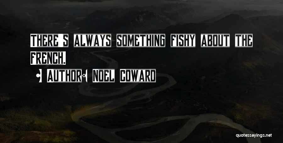 Noel Coward Quotes: There's Always Something Fishy About The French.