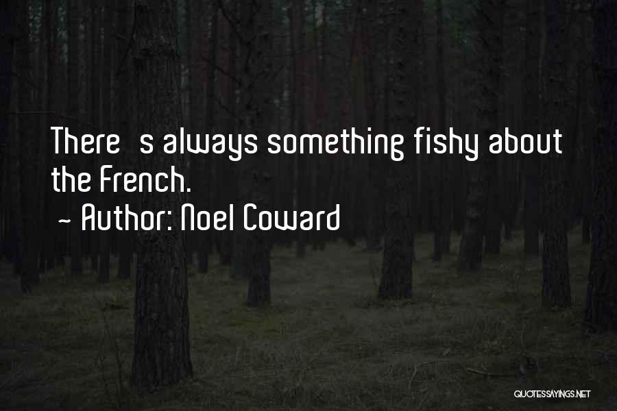 Noel Coward Quotes: There's Always Something Fishy About The French.