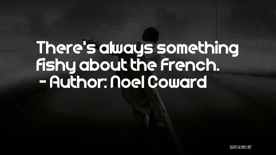 Noel Coward Quotes: There's Always Something Fishy About The French.