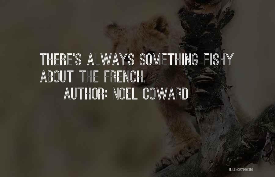 Noel Coward Quotes: There's Always Something Fishy About The French.