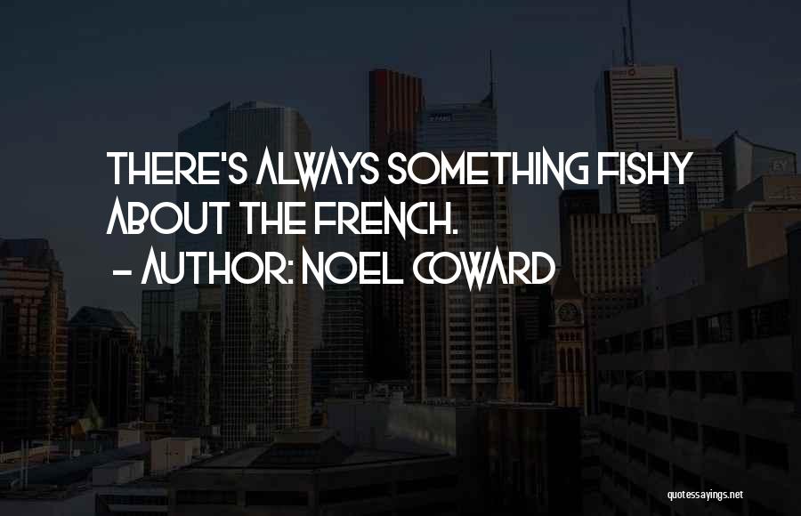 Noel Coward Quotes: There's Always Something Fishy About The French.