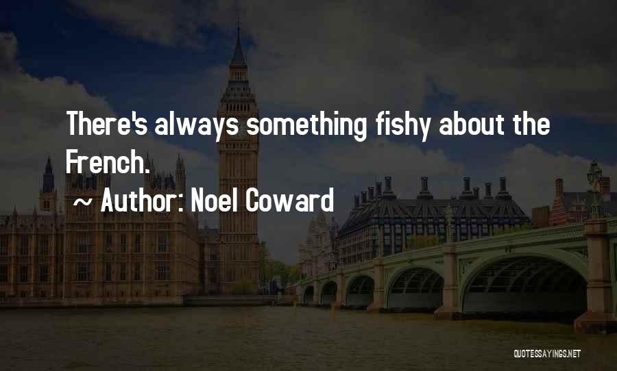 Noel Coward Quotes: There's Always Something Fishy About The French.