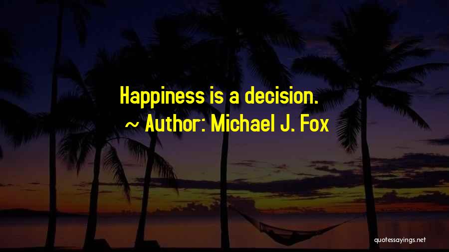 Michael J. Fox Quotes: Happiness Is A Decision.