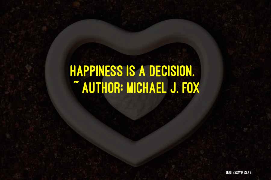 Michael J. Fox Quotes: Happiness Is A Decision.