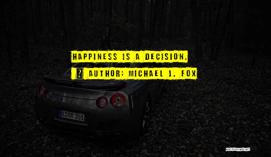 Michael J. Fox Quotes: Happiness Is A Decision.