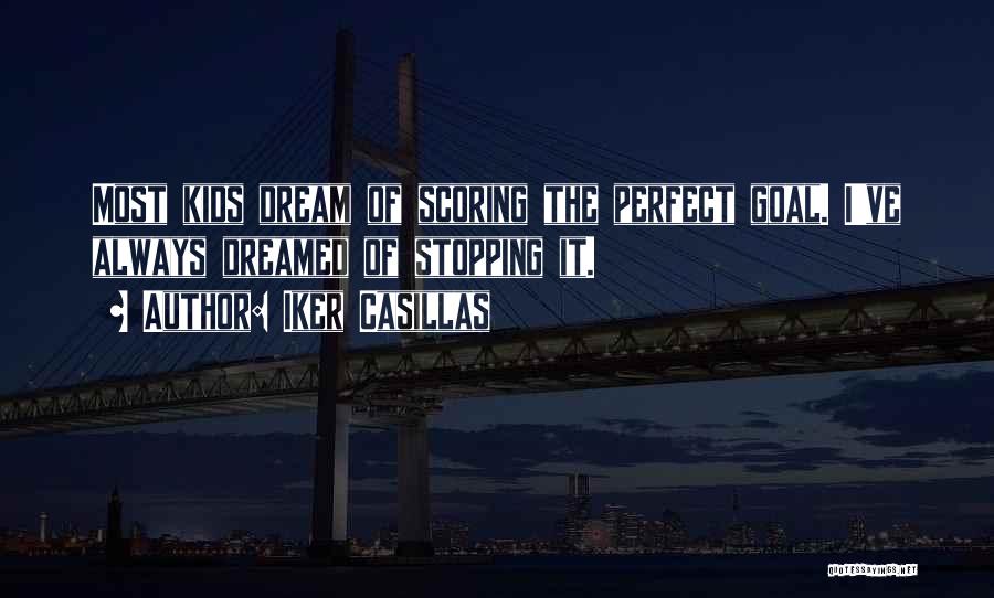 Iker Casillas Quotes: Most Kids Dream Of Scoring The Perfect Goal. I've Always Dreamed Of Stopping It.