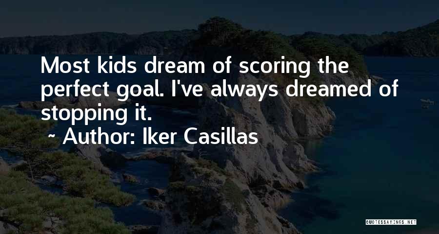 Iker Casillas Quotes: Most Kids Dream Of Scoring The Perfect Goal. I've Always Dreamed Of Stopping It.