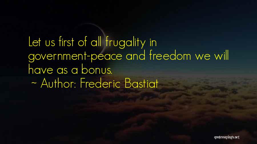 Frederic Bastiat Quotes: Let Us First Of All Frugality In Government-peace And Freedom We Will Have As A Bonus.