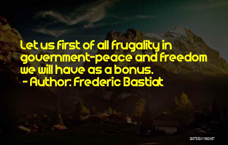 Frederic Bastiat Quotes: Let Us First Of All Frugality In Government-peace And Freedom We Will Have As A Bonus.