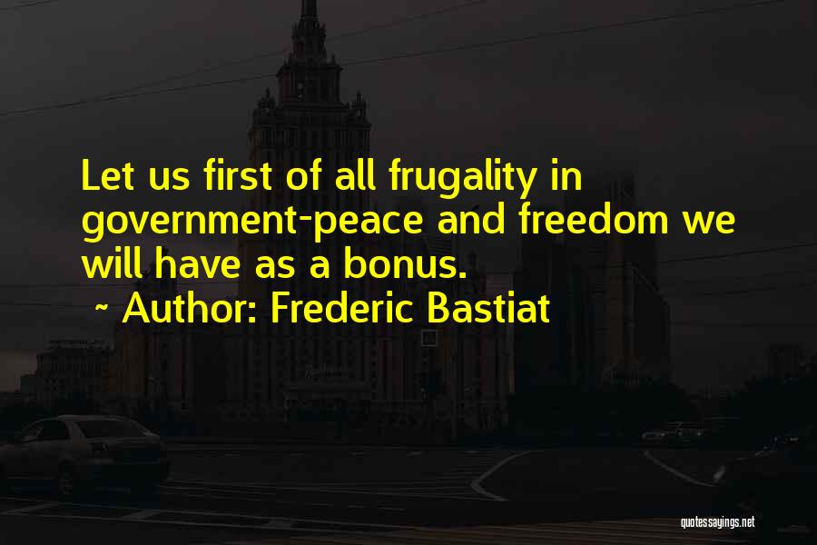 Frederic Bastiat Quotes: Let Us First Of All Frugality In Government-peace And Freedom We Will Have As A Bonus.