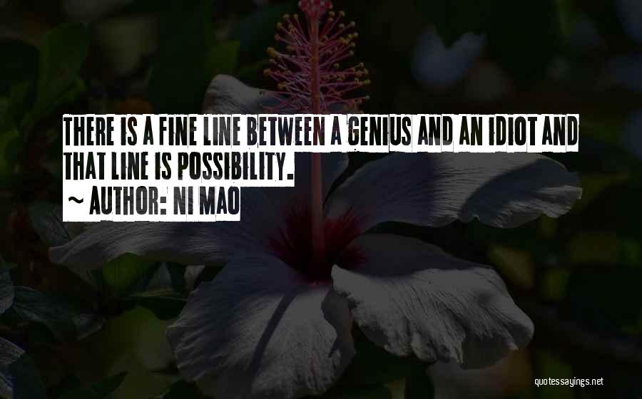 Ni Mao Quotes: There Is A Fine Line Between A Genius And An Idiot And That Line Is Possibility.