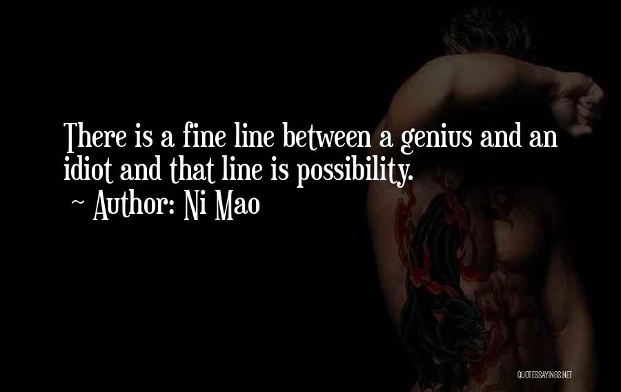 Ni Mao Quotes: There Is A Fine Line Between A Genius And An Idiot And That Line Is Possibility.