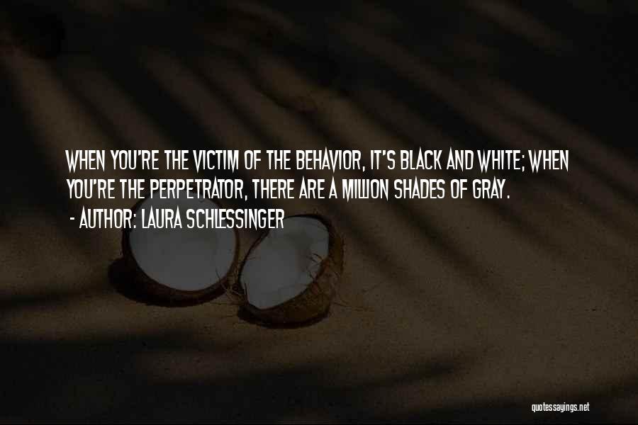 Laura Schlessinger Quotes: When You're The Victim Of The Behavior, It's Black And White; When You're The Perpetrator, There Are A Million Shades