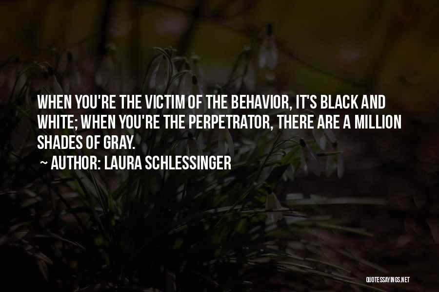 Laura Schlessinger Quotes: When You're The Victim Of The Behavior, It's Black And White; When You're The Perpetrator, There Are A Million Shades