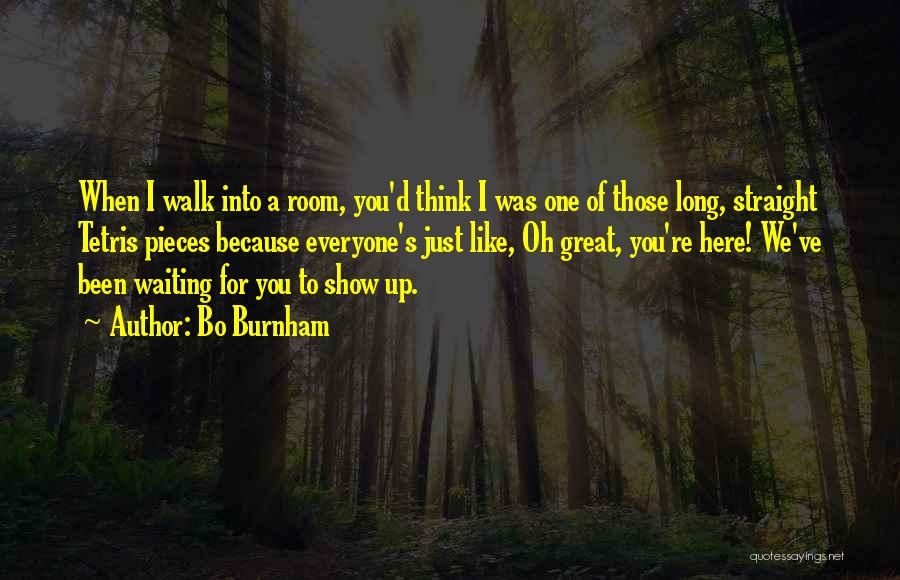 Bo Burnham Quotes: When I Walk Into A Room, You'd Think I Was One Of Those Long, Straight Tetris Pieces Because Everyone's Just