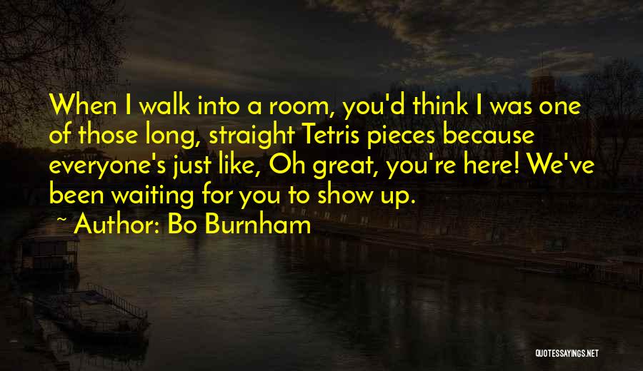 Bo Burnham Quotes: When I Walk Into A Room, You'd Think I Was One Of Those Long, Straight Tetris Pieces Because Everyone's Just