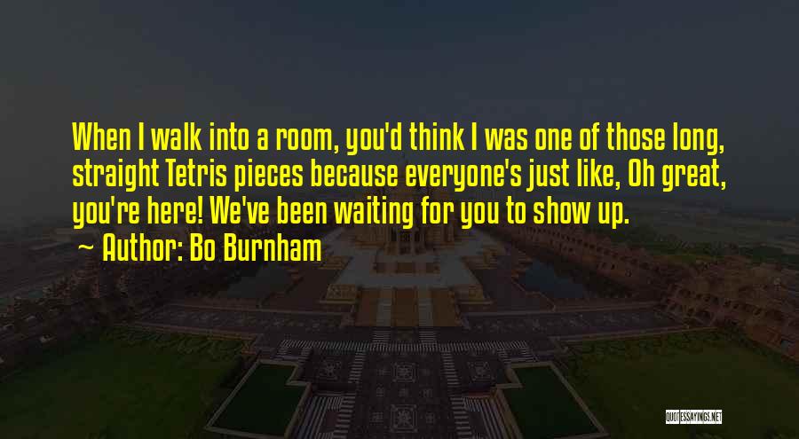 Bo Burnham Quotes: When I Walk Into A Room, You'd Think I Was One Of Those Long, Straight Tetris Pieces Because Everyone's Just