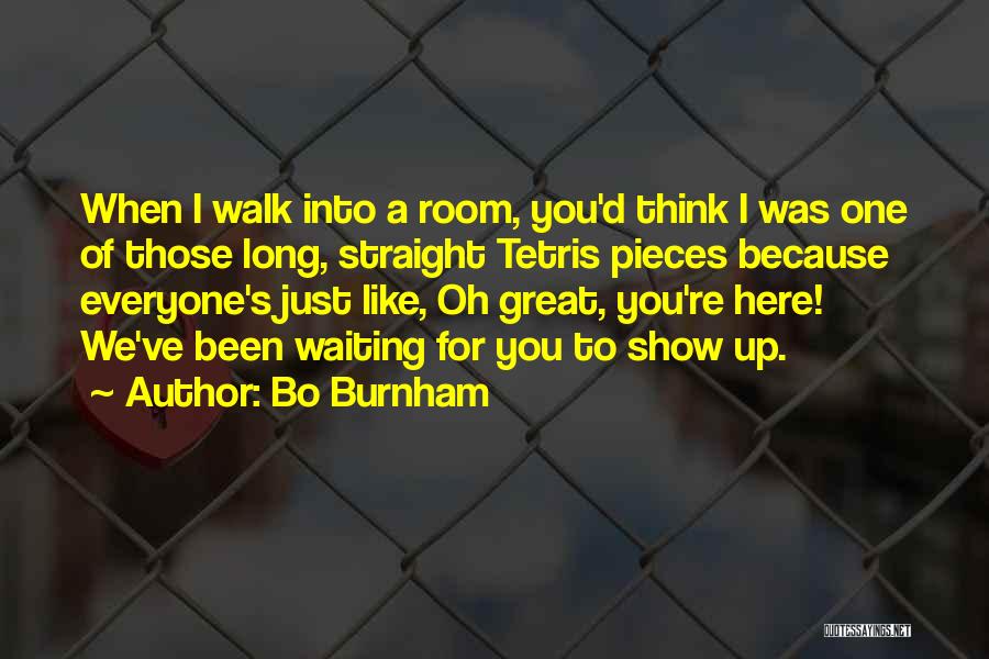 Bo Burnham Quotes: When I Walk Into A Room, You'd Think I Was One Of Those Long, Straight Tetris Pieces Because Everyone's Just