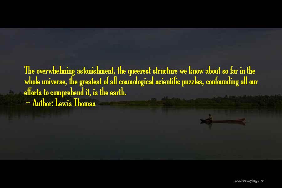 Lewis Thomas Quotes: The Overwhelming Astonishment, The Queerest Structure We Know About So Far In The Whole Universe, The Greatest Of All Cosmological