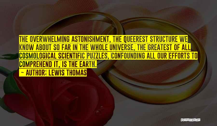 Lewis Thomas Quotes: The Overwhelming Astonishment, The Queerest Structure We Know About So Far In The Whole Universe, The Greatest Of All Cosmological
