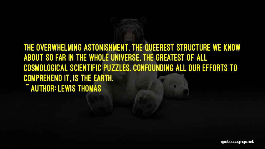 Lewis Thomas Quotes: The Overwhelming Astonishment, The Queerest Structure We Know About So Far In The Whole Universe, The Greatest Of All Cosmological