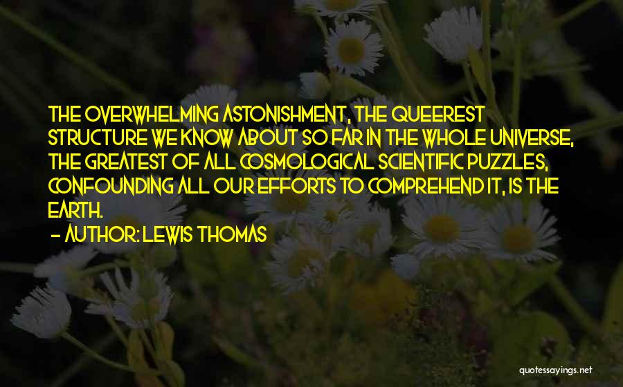 Lewis Thomas Quotes: The Overwhelming Astonishment, The Queerest Structure We Know About So Far In The Whole Universe, The Greatest Of All Cosmological