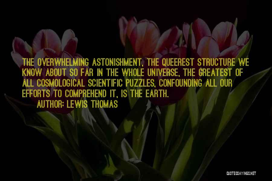 Lewis Thomas Quotes: The Overwhelming Astonishment, The Queerest Structure We Know About So Far In The Whole Universe, The Greatest Of All Cosmological