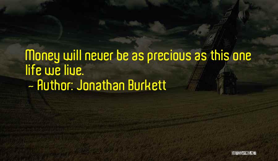 Jonathan Burkett Quotes: Money Will Never Be As Precious As This One Life We Live.
