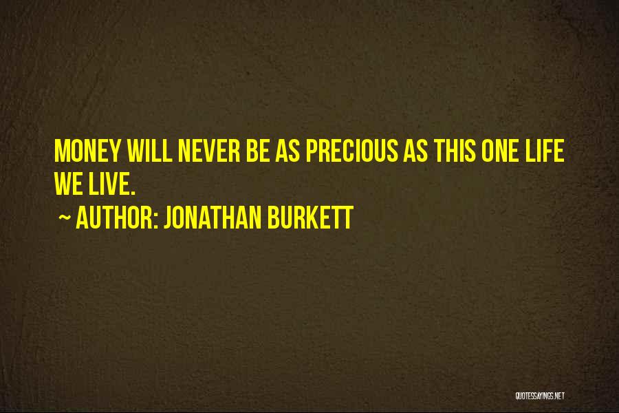 Jonathan Burkett Quotes: Money Will Never Be As Precious As This One Life We Live.