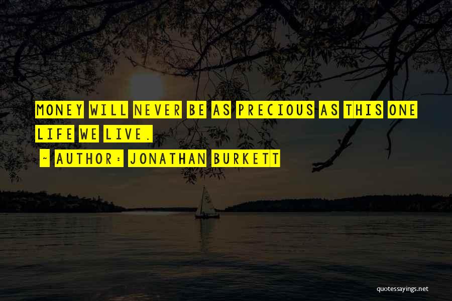 Jonathan Burkett Quotes: Money Will Never Be As Precious As This One Life We Live.